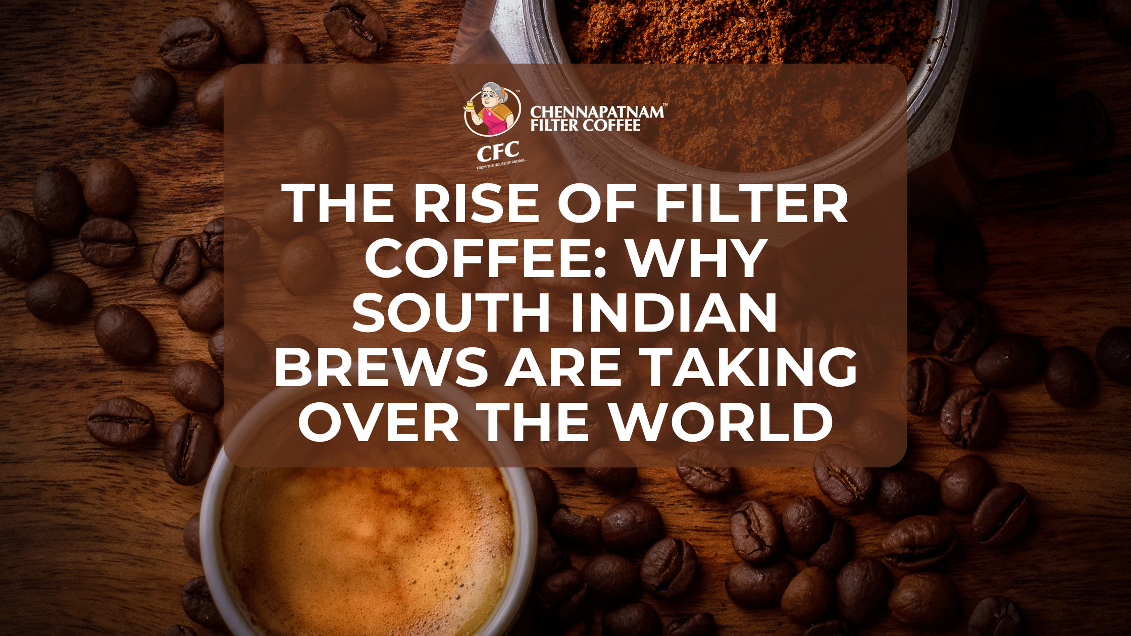 The Rise of Filter Coffee – Why South Indian brews are taking over the World